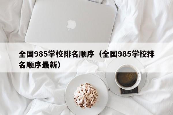 全国985学校排名顺序（全国985学校排名顺序最新）