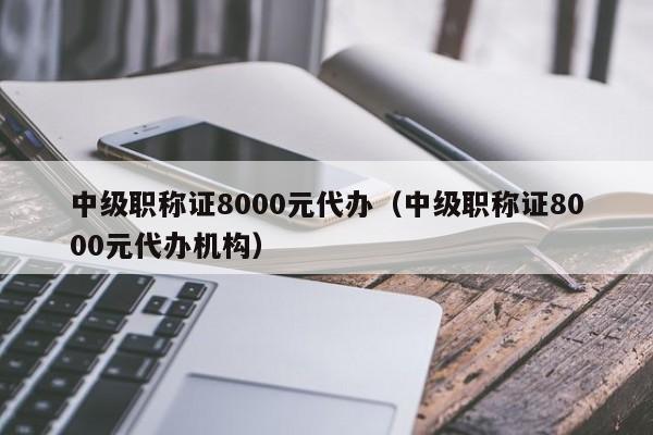 中级职称证8000元代办（中级职称证8000元代办机构）