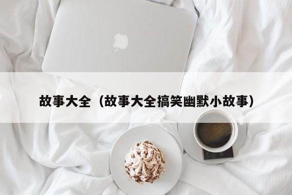 故事大全（故事大全搞笑幽默小故事）