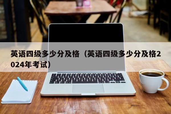 英语四级多少分及格（英语四级多少分及格2024年考试）