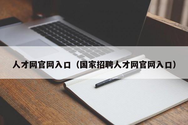 人才网官网入口（国家招聘人才网官网入口）