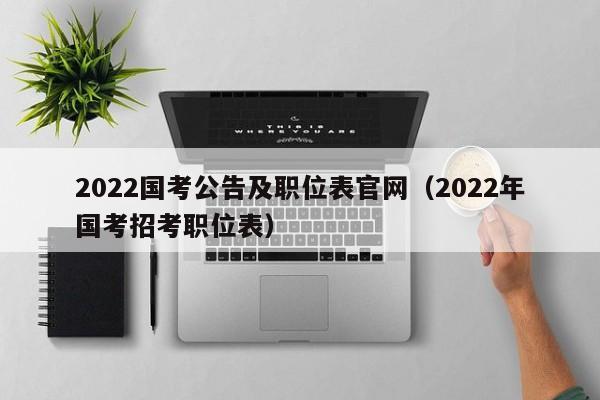2022国考公告及职位表官网（2022年国考招考职位表）