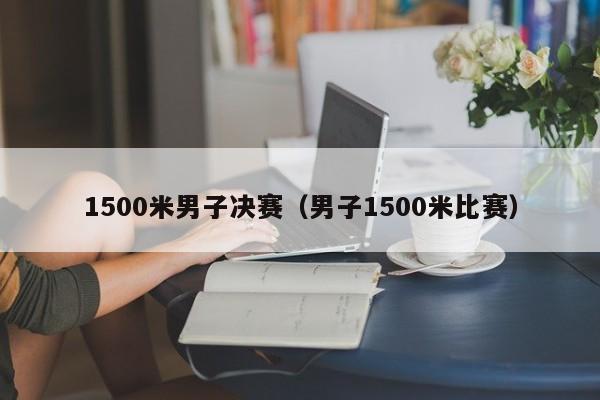 1500米男子决赛（男子1500米比赛）