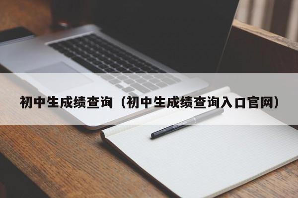 初中生成绩查询（初中生成绩查询入口官网）