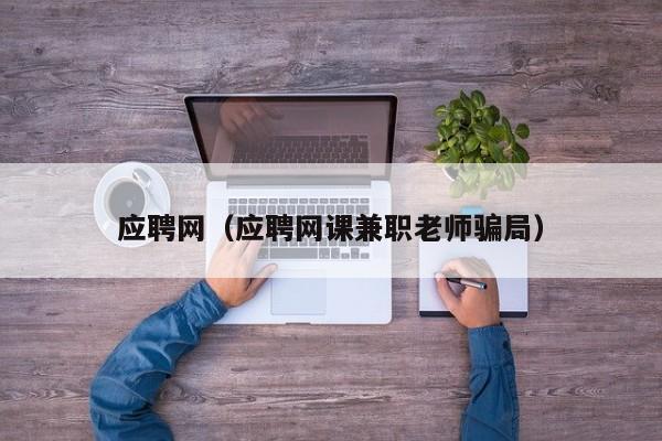 应聘网（应聘网课兼职老师骗局）