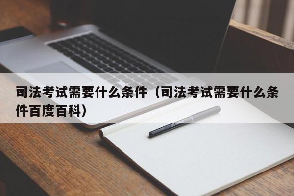 司法考试需要什么条件（司法考试需要什么条件百度百科）